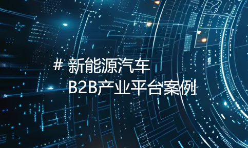 赋能新能源汽车企业：B2B产业平台引领产业革新之旅
