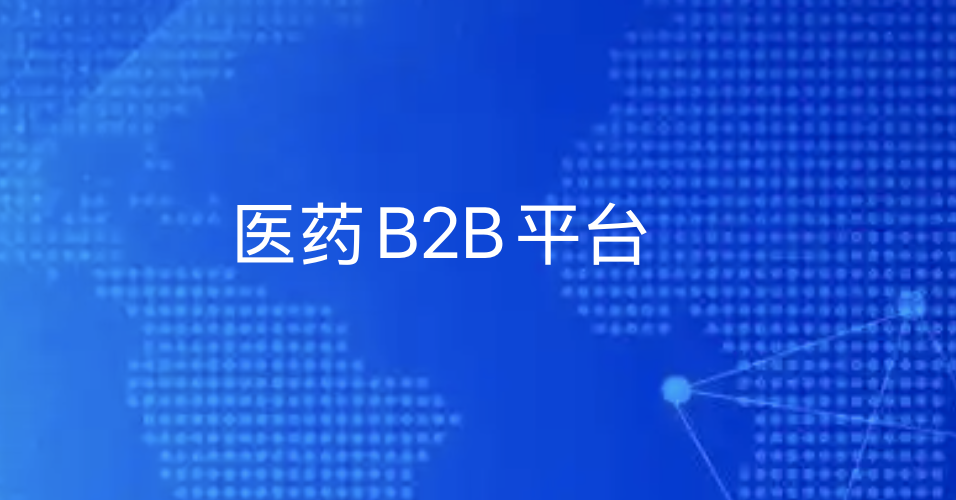 医药B2B平台：数字化重构供应链，助力药企渠道下沉
