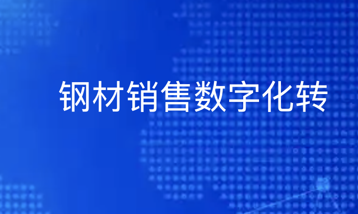 钢材销售数字化转型三法宝：平台助力、数据驱动、精准引流-引瓴数智